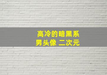 高冷的暗黑系男头像 二次元